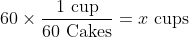 60 \times \frac{1 \textup{ cup}}{60 \textup{ Cakes}} = x \textup{ cups}